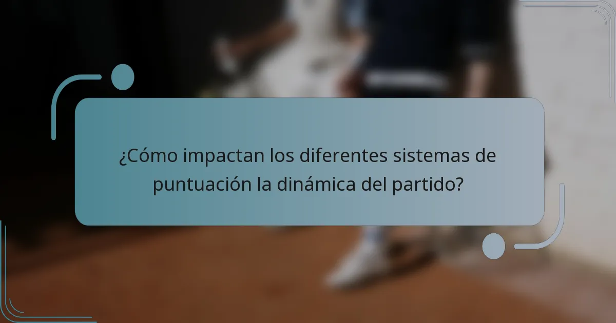 ¿Cómo impactan los diferentes sistemas de puntuación la dinámica del partido?