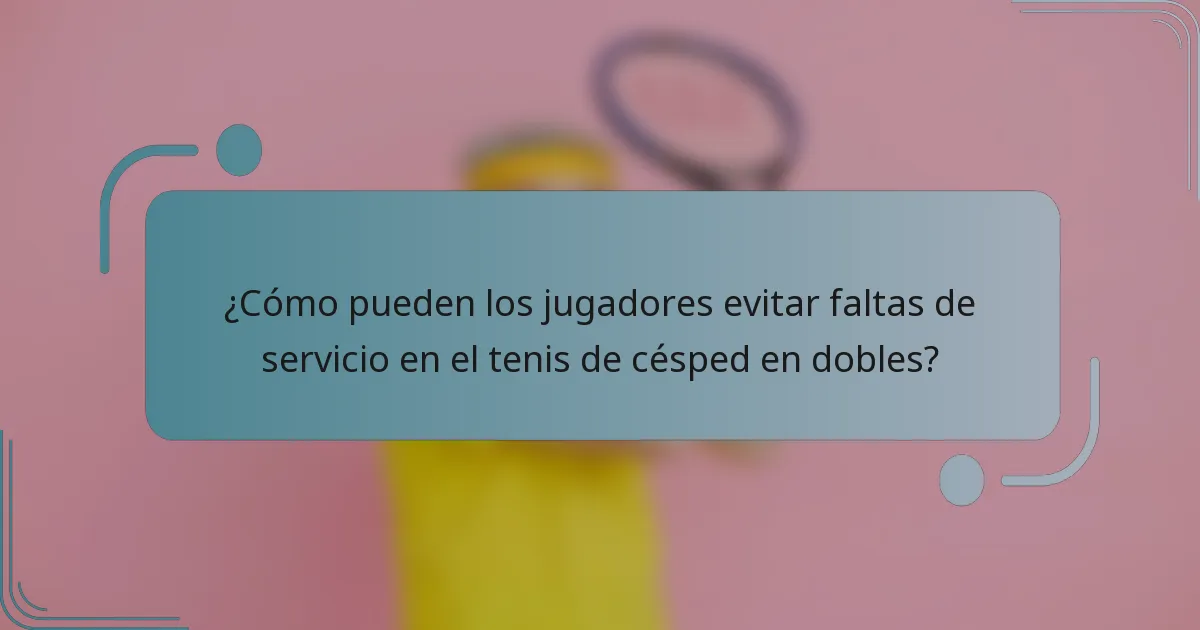 ¿Cómo pueden los jugadores evitar faltas de servicio en el tenis de césped en dobles?