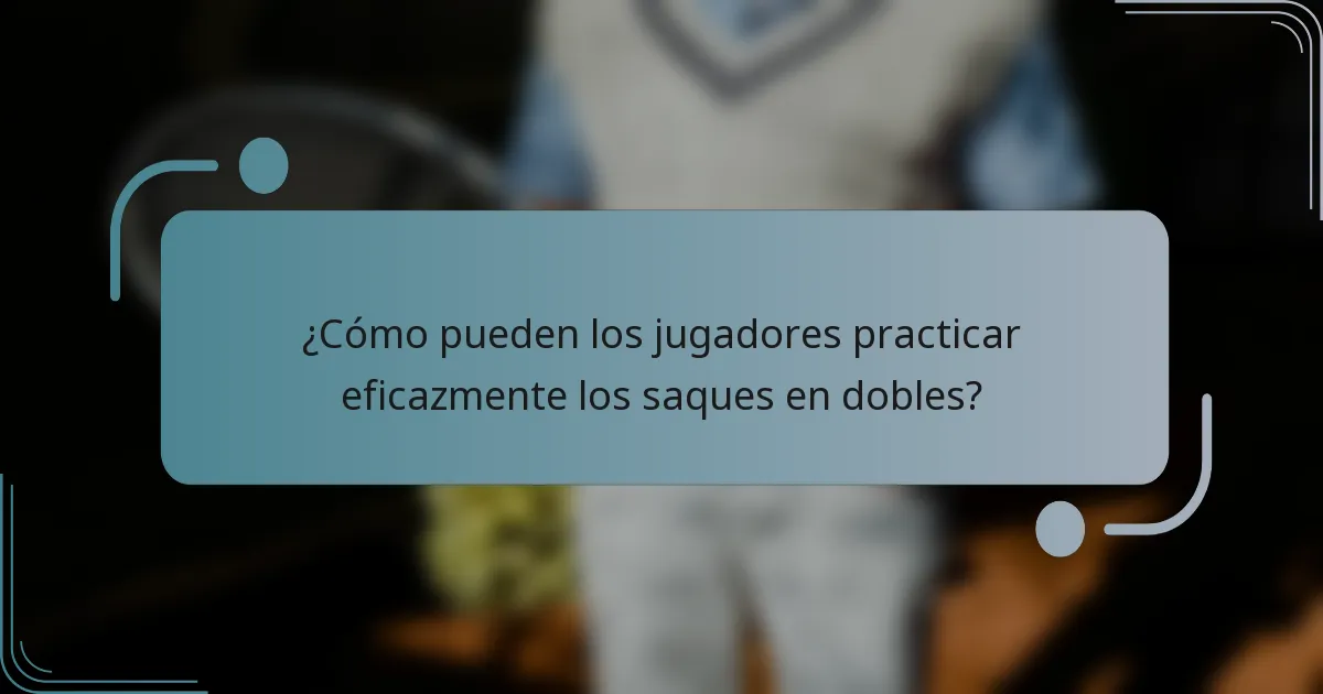 ¿Cómo pueden los jugadores practicar eficazmente los saques en dobles?