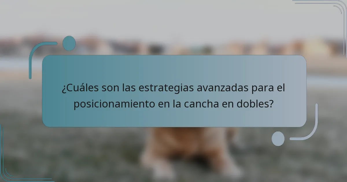 ¿Cuáles son las estrategias avanzadas para el posicionamiento en la cancha en dobles?