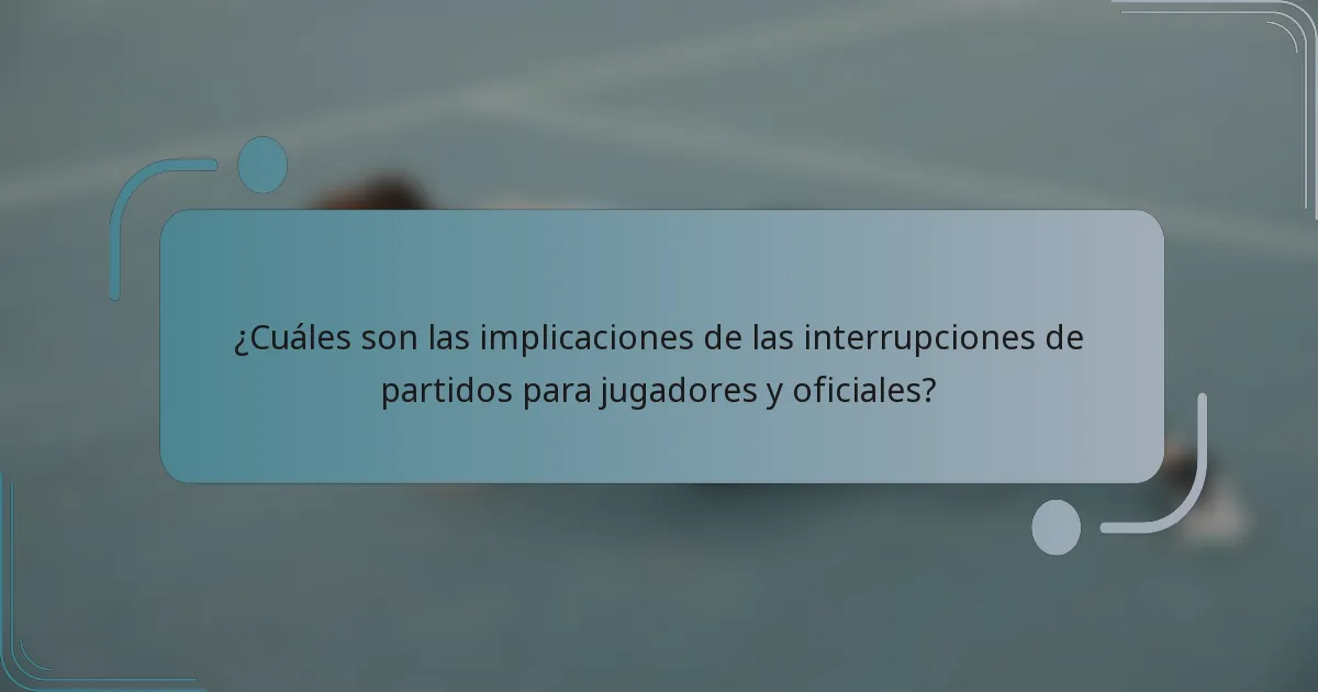 ¿Cuáles son las implicaciones de las interrupciones de partidos para jugadores y oficiales?
