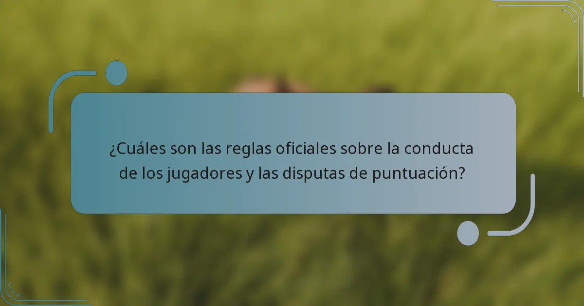 ¿Cuáles son las reglas oficiales sobre la conducta de los jugadores y las disputas de puntuación?