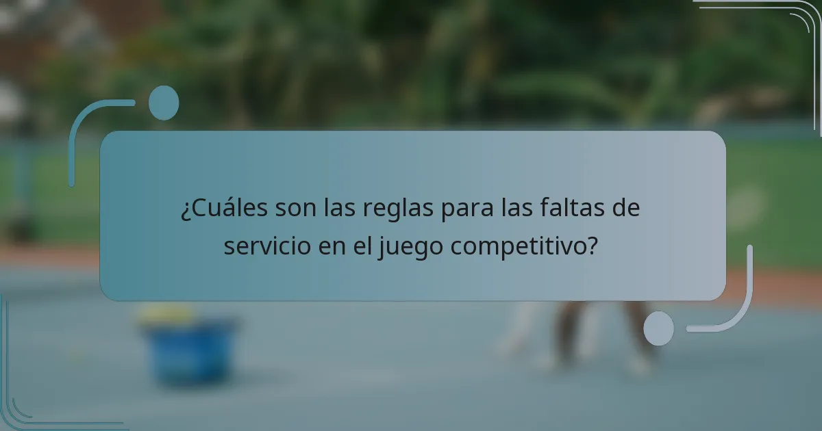 ¿Cuáles son las reglas para las faltas de servicio en el juego competitivo?