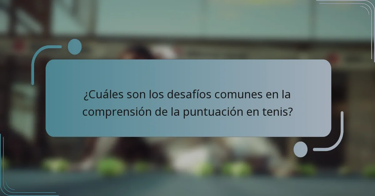 ¿Cuáles son los desafíos comunes en la comprensión de la puntuación en tenis?