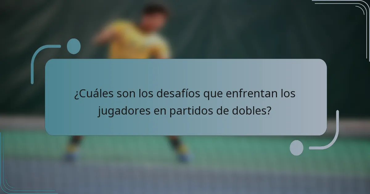 ¿Cuáles son los desafíos que enfrentan los jugadores en partidos de dobles?