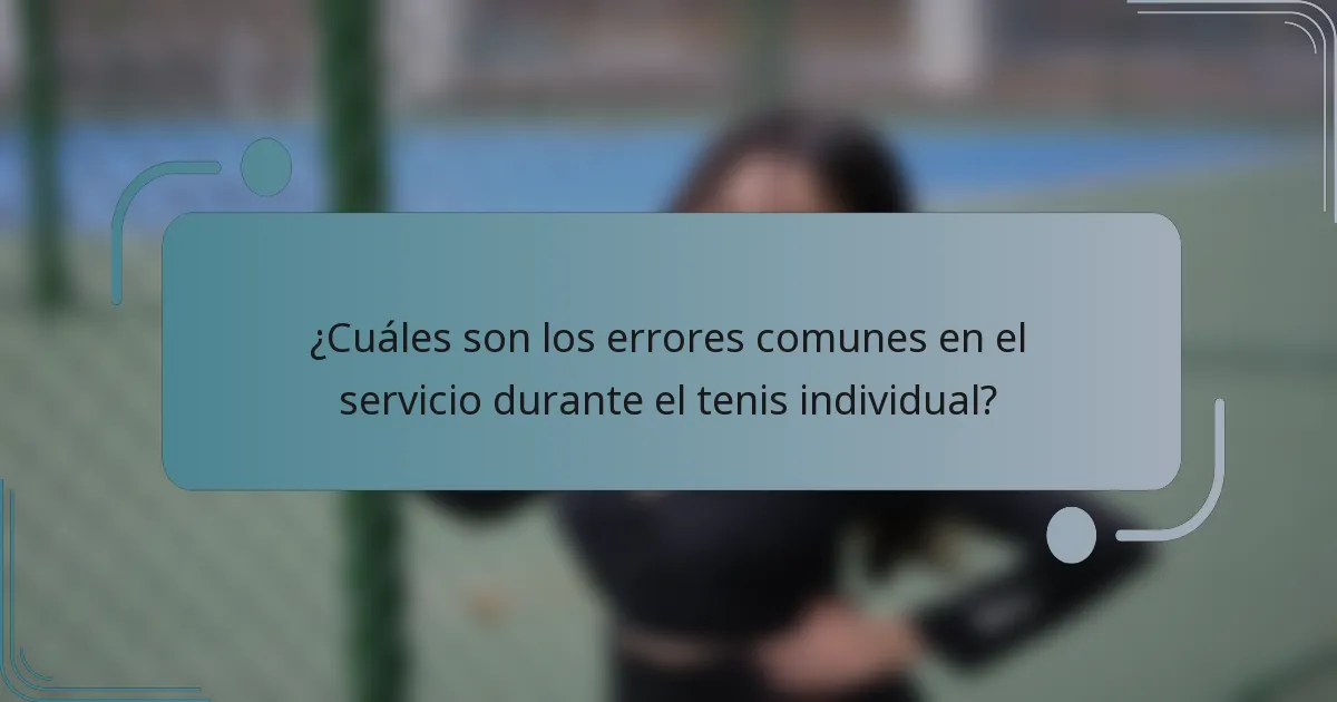 ¿Cuáles son los errores comunes en el servicio durante el tenis individual?