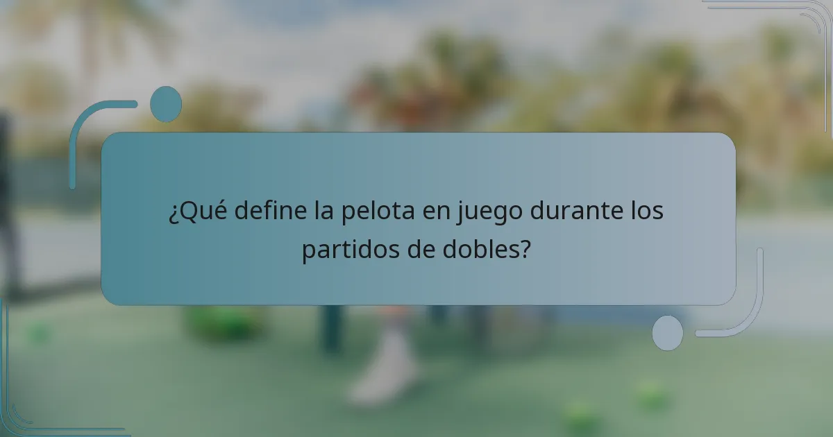 ¿Qué define la pelota en juego durante los partidos de dobles?