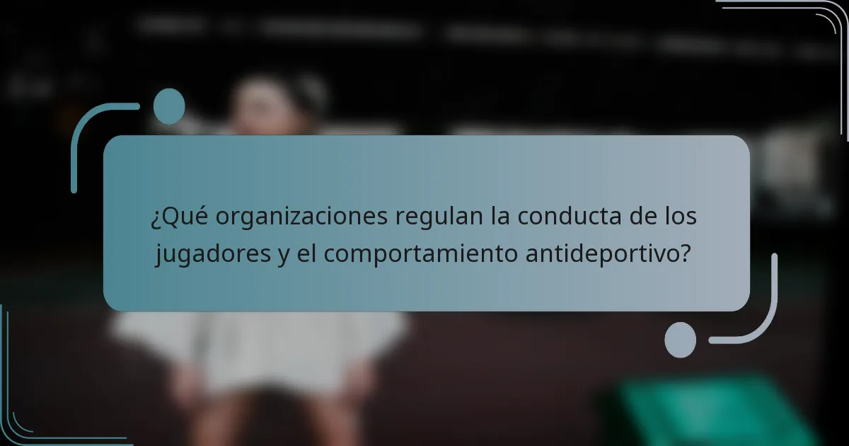 ¿Qué organizaciones regulan la conducta de los jugadores y el comportamiento antideportivo?